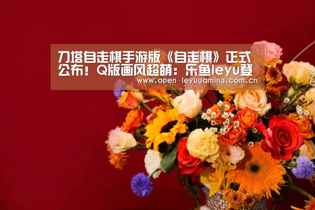 刀塔自走棋手游版《自走棋》正式公布!Q版画风超萌:乐鱼leyu登录入口(图1) 乐鱼leyu登录入口